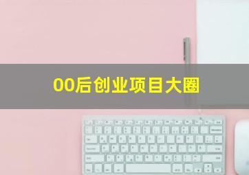 00后创业项目大圈