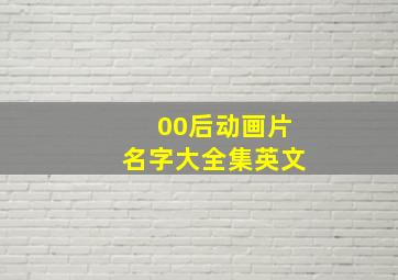 00后动画片名字大全集英文