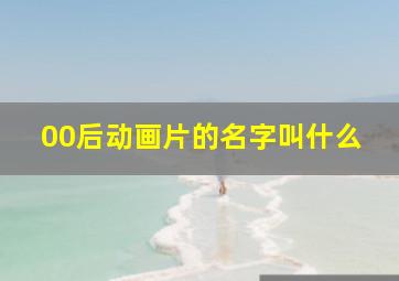 00后动画片的名字叫什么