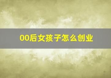 00后女孩子怎么创业