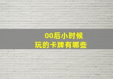 00后小时候玩的卡牌有哪些