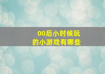 00后小时候玩的小游戏有哪些