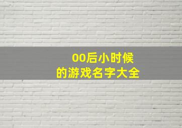 00后小时候的游戏名字大全