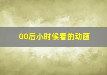 00后小时候看的动画