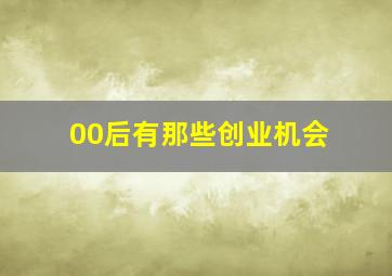 00后有那些创业机会