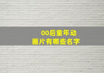 00后童年动画片有哪些名字