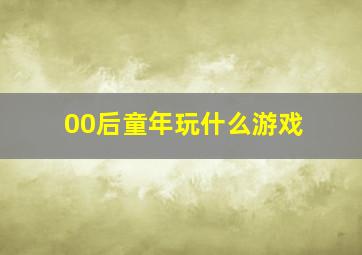 00后童年玩什么游戏