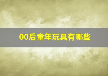 00后童年玩具有哪些