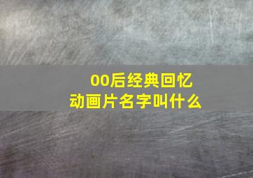 00后经典回忆动画片名字叫什么