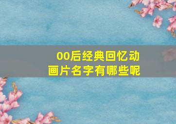 00后经典回忆动画片名字有哪些呢