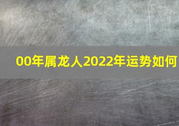 00年属龙人2022年运势如何