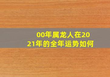 00年属龙人在2021年的全年运势如何