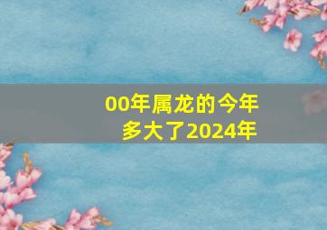 00年属龙的今年多大了2024年