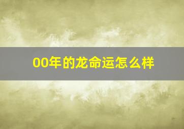 00年的龙命运怎么样