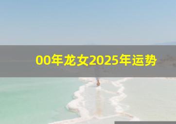 00年龙女2025年运势