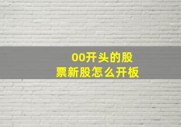 00开头的股票新股怎么开板