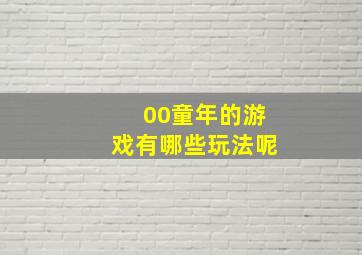 00童年的游戏有哪些玩法呢