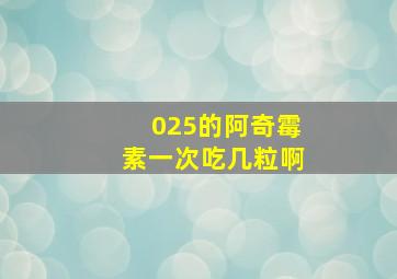 025的阿奇霉素一次吃几粒啊