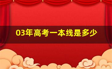 03年高考一本线是多少