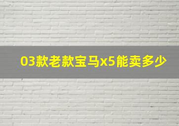 03款老款宝马x5能卖多少