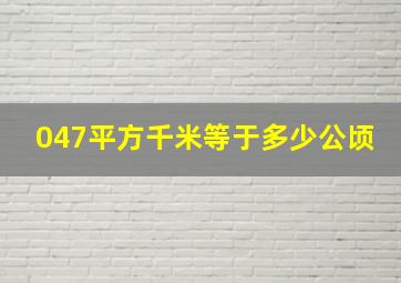 047平方千米等于多少公顷