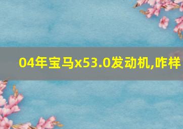 04年宝马x53.0发动机,咋样