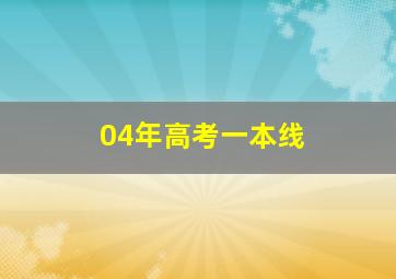 04年高考一本线