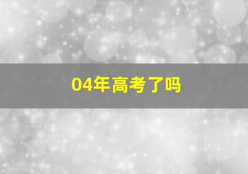 04年高考了吗