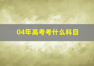 04年高考考什么科目