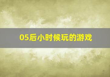 05后小时候玩的游戏