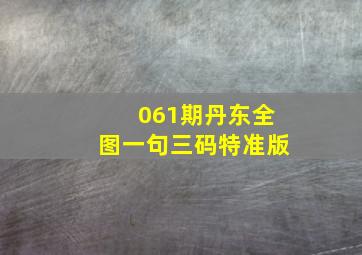 061期丹东全图一句三码特准版