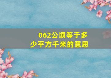 062公顷等于多少平方千米的意思