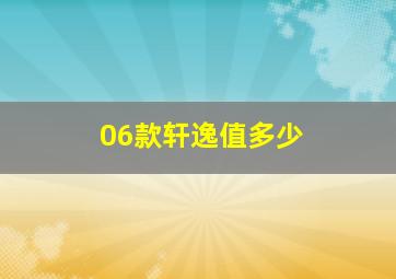 06款轩逸值多少