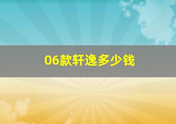 06款轩逸多少钱