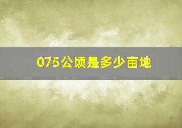 075公顷是多少亩地