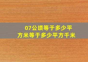 07公顷等于多少平方米等于多少平方千米