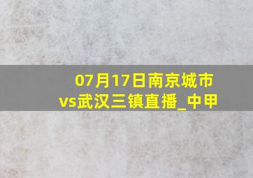 07月17日南京城市vs武汉三镇直播_中甲