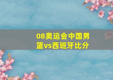 08奥运会中国男篮vs西班牙比分