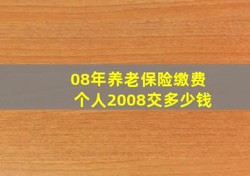 08年养老保险缴费个人2008交多少钱