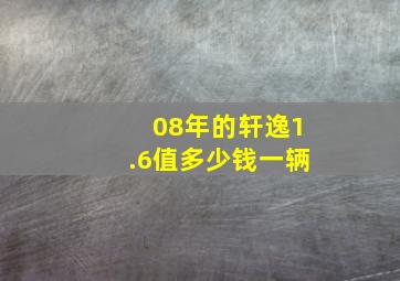 08年的轩逸1.6值多少钱一辆