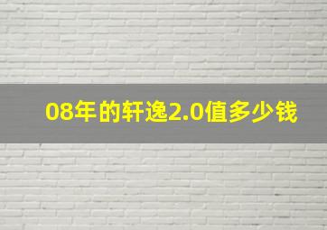 08年的轩逸2.0值多少钱