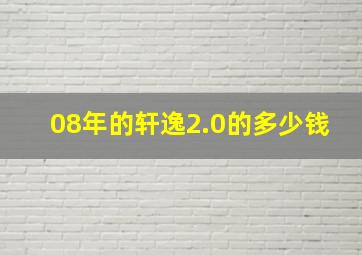 08年的轩逸2.0的多少钱