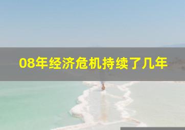 08年经济危机持续了几年