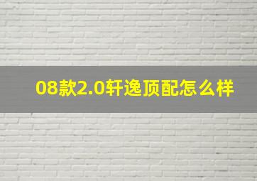 08款2.0轩逸顶配怎么样