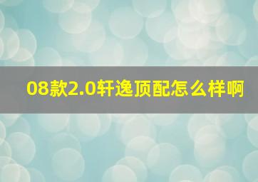 08款2.0轩逸顶配怎么样啊