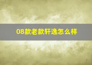 08款老款轩逸怎么样