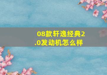 08款轩逸经典2.0发动机怎么样