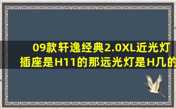 09款轩逸经典2.0XL近光灯插座是H11的那远光灯是H几的