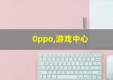 0ppo,游戏中心