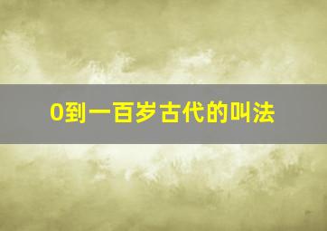 0到一百岁古代的叫法